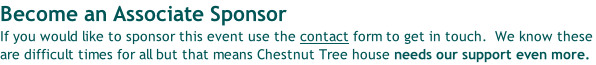 Become an Associate Sponsor If you would like to sponsor this event use the contact form to get in touch.  We know these are difficult times for all but that means Chestnut Tree house needs our support even more.
